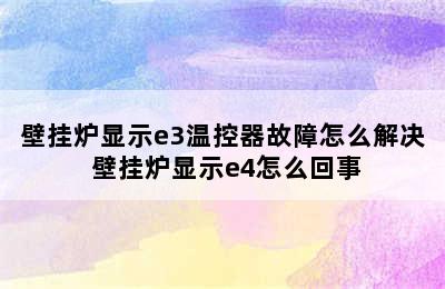 壁挂炉显示e3温控器故障怎么解决 壁挂炉显示e4怎么回事